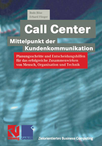 Call Center — Mittelpunkt der Kundenkommunikation: Planungsschritte und Entscheidungshilfen für das erfolgreiche Zusammenwirken von Mensch, Organisation und Technik (Zielorientiertes Business Computing) book cover by Bodo Böse, Erhard Flieger
