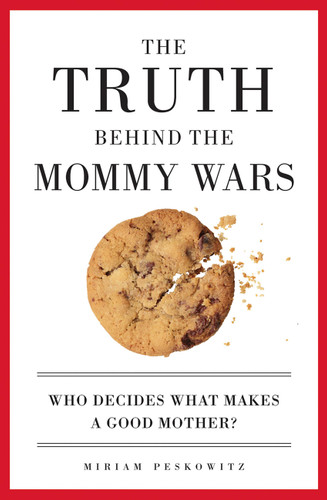 The Truth Behind the Mommy Wars: Who Decides What Makes a Good Mother? book cover by Miriam Peskowitz