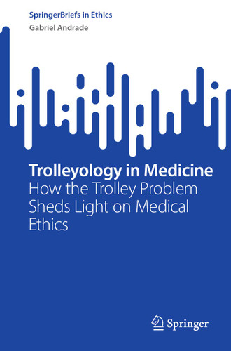 Trolleyology in Medicine: How the Trolley Problem Sheds Light on Medical Ethics (SpringerBriefs in Ethics) book cover by Gabriel Andrade