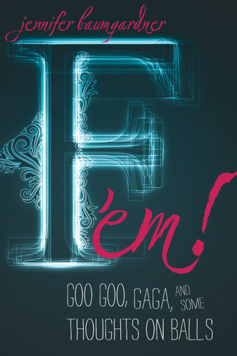 F 'em!: Goo Goo, Gaga, and Some Thoughts on Balls book cover by Jennifer Baumgardner