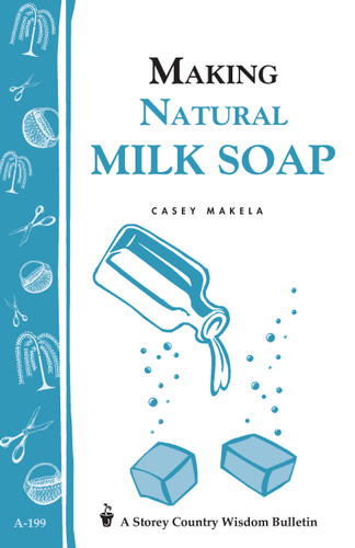 Making Natural Milk Soap: Storey's Country Wisdom Bulletin A-199 (Storey Country Wisdom Bulletin) book cover by Casey Makela