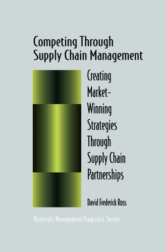 Competing Through Supply Chain Management: Creating Market-Winning Strategies Through Supply Chain Partnerships (Chapman & Hall Materials Management/Logistics Series) book cover by David F. Ross