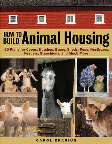 How to Build Animal Housing: 60 Plans for Coops, Hutches, Barns, Sheds, Pens, Nestboxes, Feeders, Stanchions, and Much More book cover by Carol Ekarius