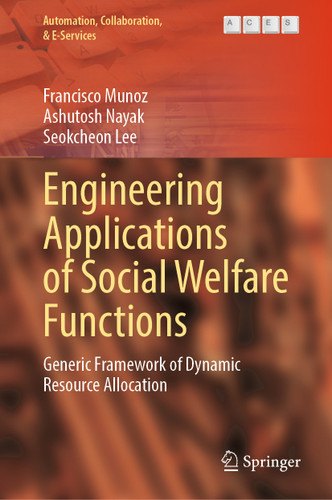Engineering Applications of Social Welfare Functions: Generic Framework of Dynamic Resource Allocation (Automation, Collaboration, & E-Services #13) book cover by Francisco Munoz, Ashutosh Nayak, Seokcheon Lee