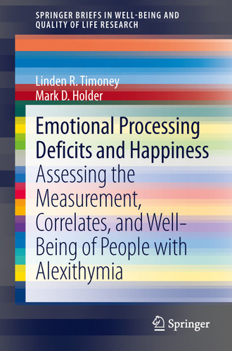 Emotional Processing Deficits and Happiness: Assessing the Measurement, Correlates, and Well-Being of People with Alexithymia (SpringerBriefs in Well-Being and Quality of Life Research) book cover by Linden R. Timoney, Mark D. Holder