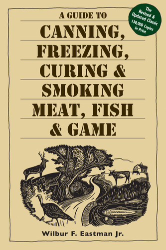 A Guide to Canning, Freezing, Curing & Smoking Meat, Fish & Game book cover by Wilbur F. Eastman, Jr.