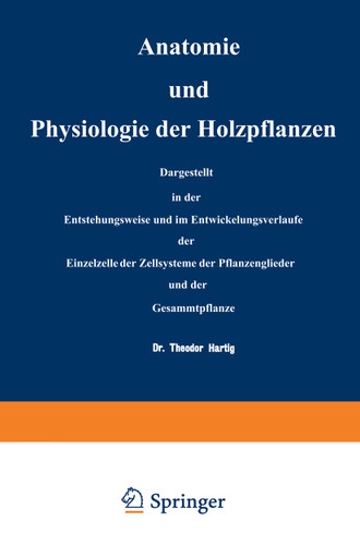 Anatomie und Physiologie der Holzpflanzen: Dargestellt in der Entstehungsweise und im Entwickelungsverlaufe der Einzelzelle, der Zellsysteme, der Pflanzenglieder und der Gesammtpflanze book cover by NA Hartig