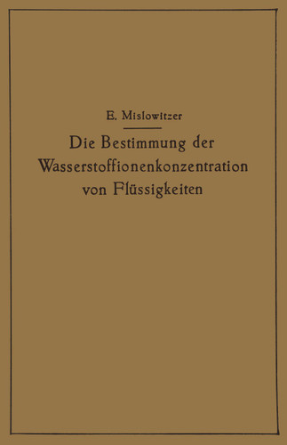Die Bestimmung der Wasserstoffionenkonzentration von Flüssigkeiten: Ein Lehrbuch der Theorie und Praxis der Wasserstoffzahlmessungen in elementarer Darstellung für Chemiker, Biologen und Mediziner book cover by Ernst Mislowitzer