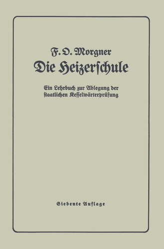 Die Heizerschule: Vorträge über die Bedienung und die Einrichtung von Dampfkesselanlagen und Niederdruckkesseln book cover by F. Morgner