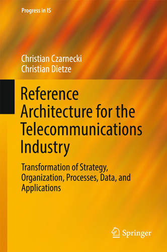 Reference Architecture for the Telecommunications Industry: Transformation of Strategy, Organization, Processes, Data, and Applications (Progress in IS) book cover by Christian Czarnecki, Christian Dietze