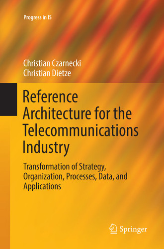 Reference Architecture for the Telecommunications Industry: Transformation of Strategy, Organization, Processes, Data, and Applications (Progress in IS) book cover by Christian Czarnecki, Christian Dietze