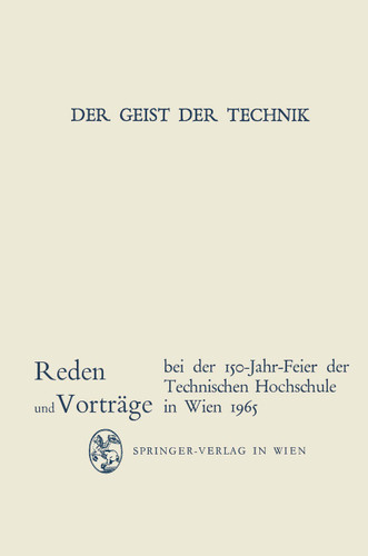 Der Geist der Technik: Reden und Vorträge bei der 150-Jahr-Feier der Technischen Hochschule in Wien 8. bis 13. November 1965 book cover by 