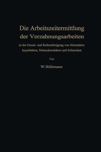 Die Arbeitszeitermittlung der Verzahnungsarbeiten: in der Einzel- und Reihenfertigung von Stirnrädern Kegelrädern, Schneckenrädern und Schnecken book cover by Wilhelm Bültmann