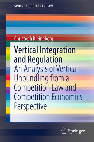 Vertical Integration and Regulation: An Analysis of Vertical Unbundling from a Competition Law and Competition Economics Perspective (SpringerBriefs in Law) book cover by Christoph Kleineberg