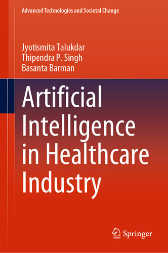 Artificial Intelligence in Healthcare Industry (Advanced Technologies and Societal Change) book cover by Jyotismita Talukdar, Thipendra P. Singh, Basanta Barman