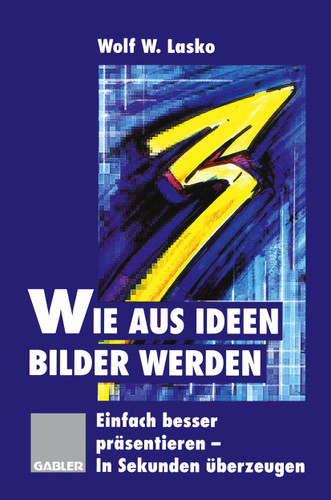 Wie aus Ideen Bilder werden: Einfach besser präsentieren — In Sekunden überzeugen book cover by Wolf W. Lasko