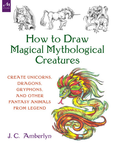How to Draw Magical Mythological Creatures: Create Unicorns, Dragons, Gryphons, and Other Fantasy Animals from Legend book cover by J.C. Amberlyn