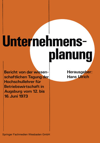 Unternehmensplanung: Bericht von der wissenschaftlichen Tagung der Hochschullehrer für Betriebswirtschaft in Augsburg vom 12. 6. bis 16. 6. 1973 book cover by Hans Ulrich