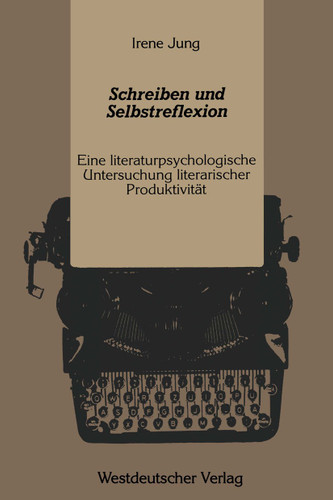Schreiben und Selbstreflexion: Eine literaturpsychologische Untersuchung literarischer Produktivität book cover by Irene Jung