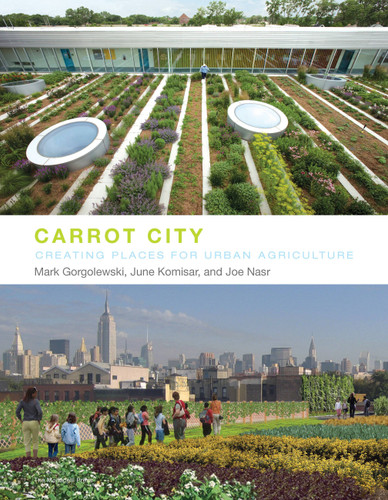 Carrot City: Creating Places for Urban Agriculture book cover by Mark Gorgolewski, June Komisar, Joe Nasr