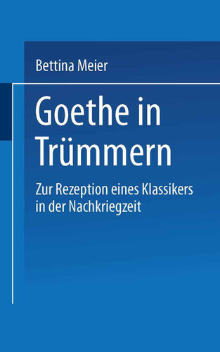 Goethe in Trümmern: Zur Rezeption eines Klassikers in der Nachkriegszeit (Literaturwissenschaft) book cover by Bettina Meier