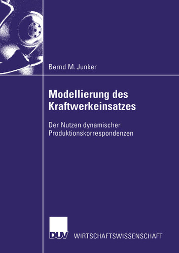 Modellierung des Kraftwerkeinsatzes: Der Nutzen dynamischer Produktionskorrespondenzen (Wirtschaftswissenschaften) book cover by Bernd M. Junker