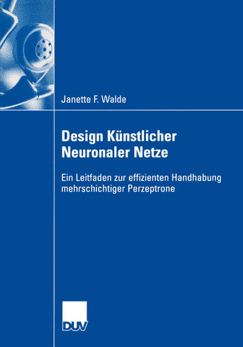 Design Künstlicher Neuronaler Netze: Ein Leitfaden zur effizienten Handhabung mehrschichtiger Perzeptrone (Wirtschaftswissenschaften) book cover by Janette F. Walde