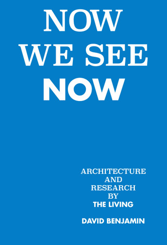 Now We See Now: Architecture and Research by The Living book cover by David Benjamin