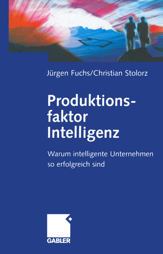 Produktionsfaktor Intelligenz: Warum intelligente Unternehmen so erfolgreich sind book cover by Jürgen Fuchs, Christian Stolorz