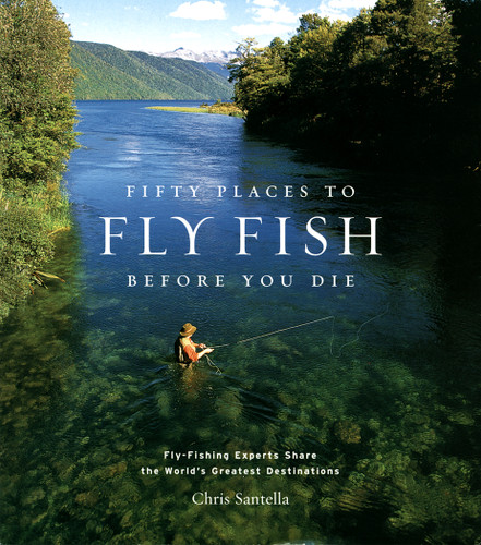 Fifty Places to Fly Fish Before You Die: Fly-Fishing Experts Share the Worlds Greatest Destinations book cover by Chris Santella