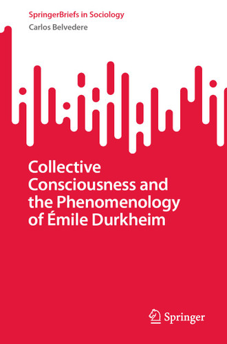 Collective Consciousness and the Phenomenology of Émile Durkheim (SpringerBriefs in Sociology) book cover by Carlos Belvedere