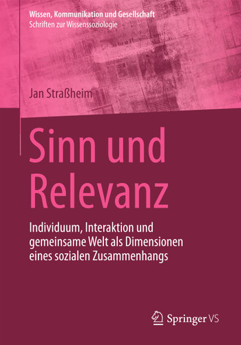 Sinn und Relevanz: Individuum, Interaktion und gemeinsame Welt als Dimensionen eines sozialen Zusammenhangs (Wissen, Kommunikation und Gesellschaft) book cover by Jan Straßheim