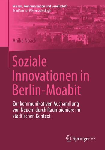 Soziale Innovationen in Berlin-Moabit: Zur kommunikativen Aushandlung von Neuem durch Raumpioniere im städtischen Kontext (Wissen, Kommunikation und Gesellschaft) book cover by Anika Noack