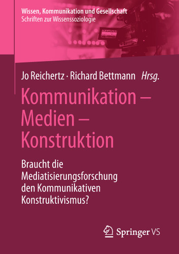 Kommunikation – Medien – Konstruktion: Braucht die Mediatisierungsforschung den Kommunikativen Konstruktivismus? (Wissen, Kommunikation und Gesellschaft) book cover by 