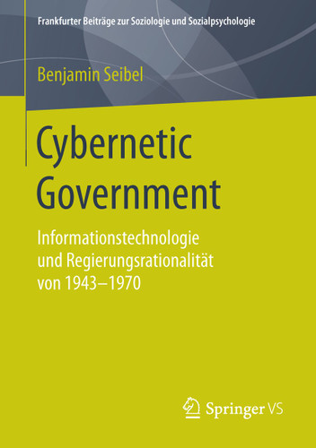 Cybernetic Government: Informationstechnologie und Regierungsrationalität von 1943-1970 (Frankfurter Beiträge zur Soziologie und Sozialpsychologie) book cover by Benjamin Seibel