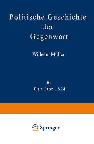 Politische Geschichte der Gegenwart: VIII Das Jahr 1874. Nebst einer Chronik der Ereignisse des Jahres 1874 und einem alphabetischen Verzeichnisse der hervorragenden Personen book cover by Wilhelm Müller