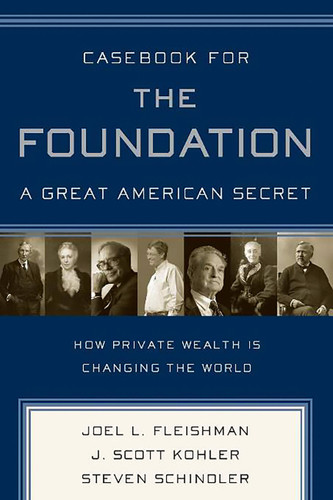 Casebook for The Foundation: A Great American Secret: Unique in All the World, the American Foundation Sector has been an Engine of Social Change for More Than a Century. book cover by Steven Schindler, Joel L. Fleishman, J. Scott Kohler