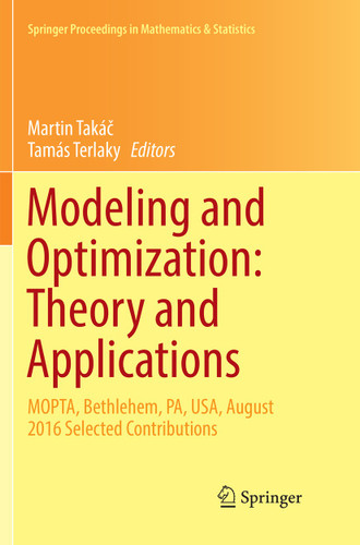 Modeling and Optimization: Theory and Applications: MOPTA, Bethlehem, PA, USA, August 2016 Selected Contributions (Springer Proceedings in Mathematics & Statistics #213) book cover by 