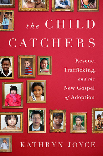 The Child Catchers: Rescue, Trafficking, and the New Gospel of Adoption book cover by Kathryn Joyce