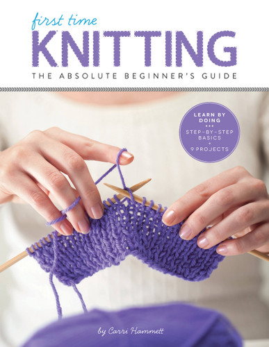 First Time Knitting: The Absolute Beginner's Guide: Learn By Doing - Step-by-Step Basics + 9 Projects (First Time) book cover by Carri Hammett