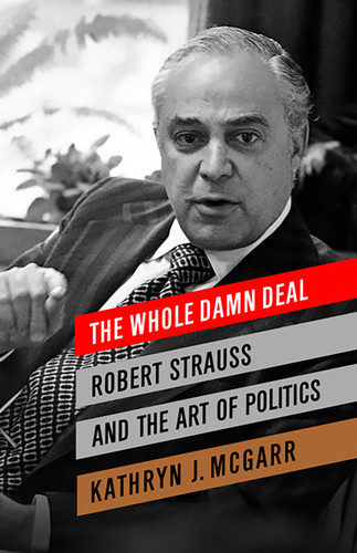 The Whole Damn Deal: Robert Strauss and the Art of Politics book cover by Kathryn J. McGarr