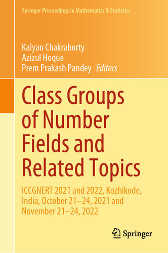 Class Groups of Number Fields and Related Topics: ICCGNERT 2021 and 2022, Kozhikode, India, October 21–24, 2021 and November 21–24, 2022 (Springer Proceedings in Mathematics & Statistics #470) book cover by 