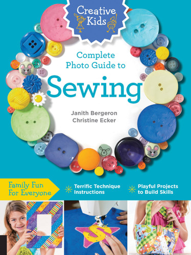 Creative Kids Complete Photo Guide to Sewing: Family Fun for Everyone - Terrific Technique Instructions - Playful Projects to Build Skills (Creative Kids) book cover by Janith Bergeron, Christine Ecker