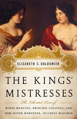 The Kings' Mistresses: The Liberated Lives of Marie Mancini, Princess Colonna, and Her Sister Hortense, Duchess Mazarin book cover by Elizabeth C Goldsmith