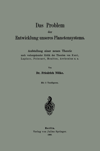Das Problem der Entwicklung unseres Planetensystems: Aufstellung einer neuen Theorie nach vorhergehender Kritik der Theorien von Kant, Laplace, Poincaré, Moulton, Arrhenius u. a. book cover by Friedrich Nölke