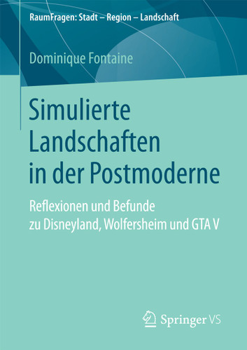 Simulierte Landschaften in der Postmoderne: Reflexionen und Befunde zu Disneyland, Wolfersheim und GTA V (RaumFragen: Stadt – Region – Landschaft) book cover by Dominique Fontaine