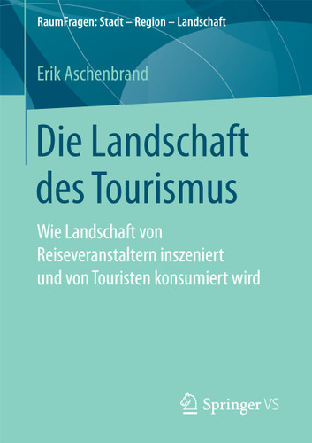 Die Landschaft des Tourismus: Wie Landschaft von Reiseveranstaltern inszeniert und von Touristen konsumiert wird (RaumFragen: Stadt – Region – Landschaft) book cover by Erik Aschenbrand