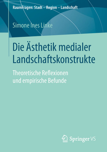 Die Ästhetik medialer Landschaftskonstrukte: Theoretische Reflexionen und empirische Befunde (RaumFragen: Stadt – Region – Landschaft) book cover by Simone Ines Linke