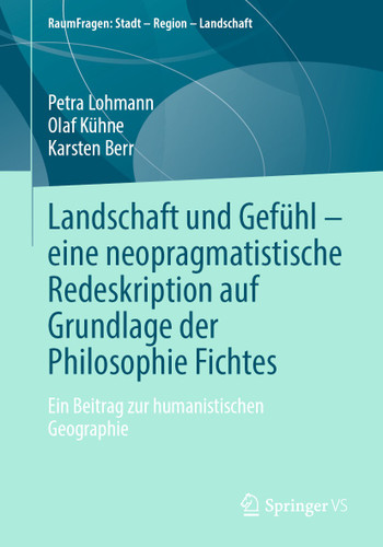 Landschaft und Gefühl – eine neopragmatistische Redeskription auf Grundlage der Philosophie Fichtes: Ein Beitrag zur humanistischen Geographie (RaumFragen: Stadt – Region – Landschaft) book cover by Petra Lohmann, Olaf Kühne, Karsten Berr
