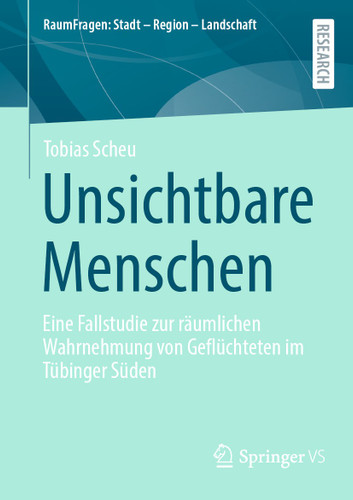 Unsichtbare Menschen: Eine Fallstudie zur räumlichen Wahrnehmung von Geflüchteten im Tübinger Süden (RaumFragen: Stadt – Region – Landschaft) book cover by Tobias Scheu